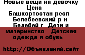 Новые вещи на девочку › Цена ­ 250 - Башкортостан респ., Белебеевский р-н, Белебей г. Дети и материнство » Детская одежда и обувь   